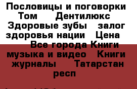 Пословицы и поговорки. Том 6  «Дентилюкс». Здоровые зубы — залог здоровья нации › Цена ­ 310 - Все города Книги, музыка и видео » Книги, журналы   . Татарстан респ.